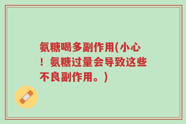 氨糖喝多副作用(小心!氨糖过量会导致这些不良副作用。)-第1张图片-超越 氨糖喝多副作用(小心!氨糖过量会导致这些不良副作用。)-第1张图片-超越
