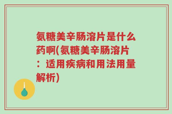 氨糖美辛肠溶片是什么药啊(氨糖美辛肠溶片:适用疾病和用法用量解析)-第1张图片-超越 氨糖美辛肠溶片是什么药啊(氨糖美辛肠溶片:适用疾病和用法用量解析)-第1张图片-超越