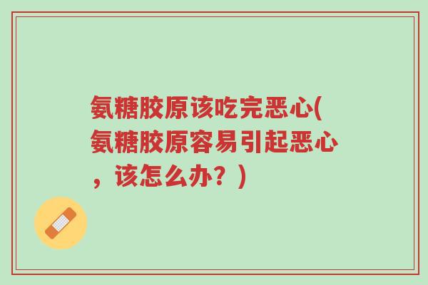 氨糖胶原该吃完恶心(氨糖胶原容易引起恶心,该怎么办?)-第1张图片-超越 氨糖胶原该吃完恶心(氨糖胶原容易引起恶心,该怎么办?)-第1张图片-超越