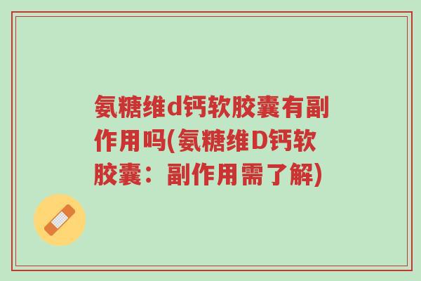 氨糖维d钙软胶囊有副作用吗(氨糖维D钙软胶囊:副作用需了解)-第1张图片-超越 氨糖维d钙软胶囊有副作用吗(氨糖维D钙软胶囊:副作用需了解)-第1张图片-超越