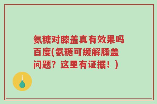 氨糖对膝盖真有效果吗百度(氨糖可缓解膝盖问题?这里有证据!)-第1张图片-超越 氨糖对膝盖真有效果吗百度(氨糖可缓解膝盖问题?这里有证据!)-第1张图片-超越