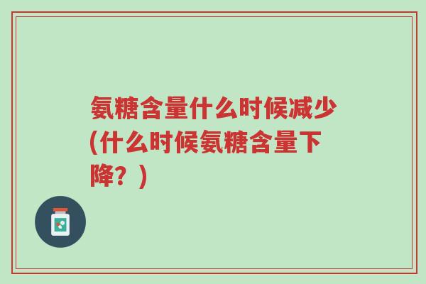 氨糖含量什么时候减少(什么时候氨糖含量下降?)-第1张图片-超越 氨糖含量什么时候减少(什么时候氨糖含量下降?)-第1张图片-超越