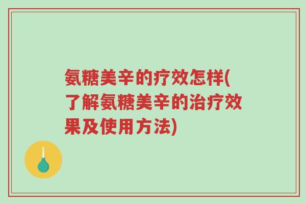 氨糖美辛的疗效怎样(了解氨糖美辛的治疗效果及使用方法)-第1张图片-超越 氨糖美辛的疗效怎样(了解氨糖美辛的治疗效果及使用方法)-第1张图片-超越