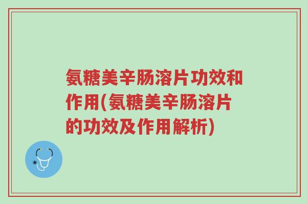 氨糖美辛肠溶片功效和作用(氨糖美辛肠溶片的功效及作用解析)-第1张图片-超越 氨糖美辛肠溶片功效和作用(氨糖美辛肠溶片的功效及作用解析)-第1张图片-超越