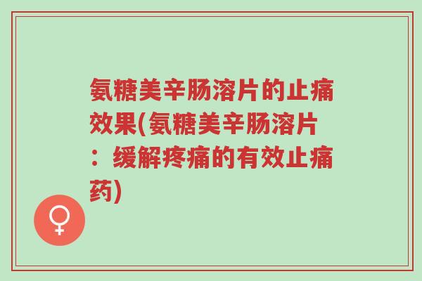 氨糖美辛肠溶片的止痛效果(氨糖美辛肠溶片:缓解疼痛的有效止痛药)-第1张图片-超越 氨糖美辛肠溶片的止痛效果(氨糖美辛肠溶片:缓解疼痛的有效止痛药)-第1张图片-超越