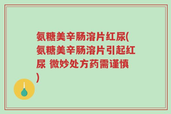 氨糖美辛肠溶片红尿(氨糖美辛肠溶片引起红尿 微妙处方药需谨慎)-第1张图片-超越 氨糖美辛肠溶片红尿(氨糖美辛肠溶片引起红尿 微妙处方药需谨慎)-第1张图片-超越