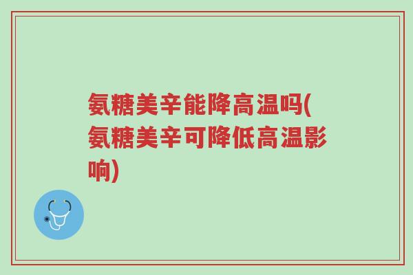 氨糖美辛能降高温吗(氨糖美辛可降低高温影响)-第1张图片-超越 氨糖美辛能降高温吗(氨糖美辛可降低高温影响)-第1张图片-超越