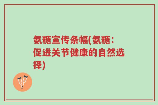 氨糖宣传条幅(氨糖:促进关节健康的自然选择)-第1张图片-超越 氨糖宣传条幅(氨糖:促进关节健康的自然选择)-第1张图片-超越