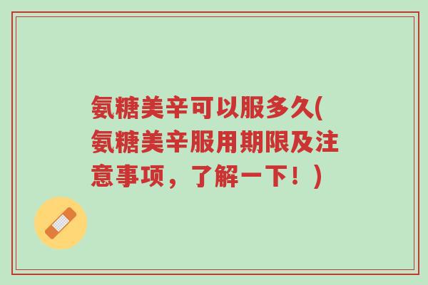 氨糖美辛可以服多久(氨糖美辛服用期限及注意事项,了解一下!)-第1张图片-超越 氨糖美辛可以服多久(氨糖美辛服用期限及注意事项,了解一下!)-第1张图片-超越