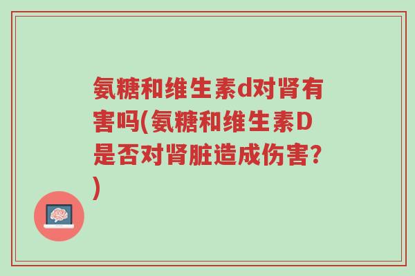 氨糖和维生素d对肾有害吗(氨糖和维生素D是否对肾脏造成伤害?)-第1张图片-超越 氨糖和维生素d对肾有害吗(氨糖和维生素D是否对肾脏造成伤害?)-第1张图片-超越