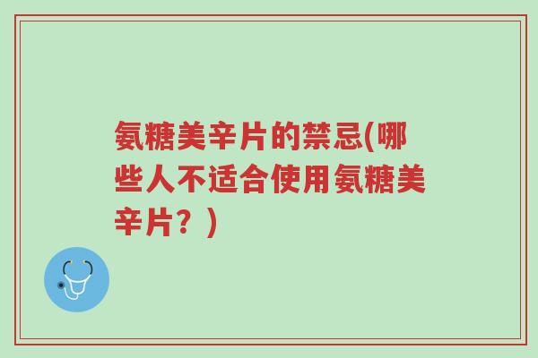 氨糖美辛片的禁忌(哪些人不适合使用氨糖美辛片?)-第1张图片-超越 氨糖美辛片的禁忌(哪些人不适合使用氨糖美辛片?)-第1张图片-超越