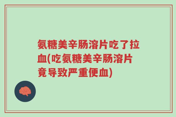 氨糖美辛肠溶片吃了拉血(吃氨糖美辛肠溶片竟导致严重便血)-第1张图片-超越 氨糖美辛肠溶片吃了拉血(吃氨糖美辛肠溶片竟导致严重便血)-第1张图片-超越
