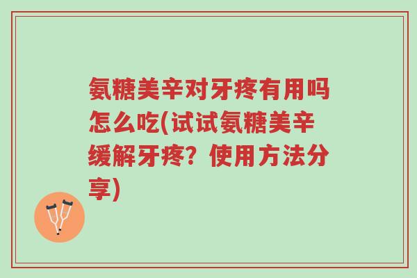 氨糖美辛对牙疼有用吗怎么吃(试试氨糖美辛缓解牙疼?使用方法分享)-第1张图片-超越 氨糖美辛对牙疼有用吗怎么吃(试试氨糖美辛缓解牙疼?使用方法分享)-第1张图片-超越