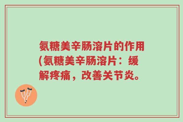 氨糖美辛肠溶片的作用(氨糖美辛肠溶片:缓解疼痛,改善关节炎。-第1张图片-超越 氨糖美辛肠溶片的作用(氨糖美辛肠溶片:缓解疼痛,改善关节炎。-第1张图片-超越