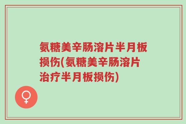 氨糖美辛肠溶片半月板损伤(氨糖美辛肠溶片治疗半月板损伤)-第1张图片-超越