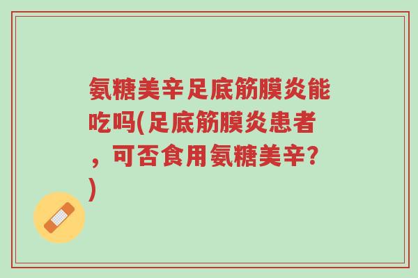 氨糖美辛足底筋膜炎能吃吗(足底筋膜炎患者,可否食用氨糖美辛?)-第1张图片-超越 氨糖美辛足底筋膜炎能吃吗(足底筋膜炎患者,可否食用氨糖美辛?)-第1张图片-超越