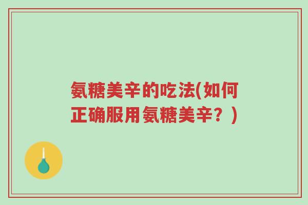 氨糖美辛的吃法(如何正确服用氨糖美辛?)-第1张图片-超越 氨糖美辛的吃法(如何正确服用氨糖美辛?)-第1张图片-超越