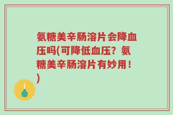 氨糖美辛肠溶片会降血压吗(可降低血压?氨糖美辛肠溶片有妙用!)-第1张图片-超越 氨糖美辛肠溶片会降血压吗(可降低血压?氨糖美辛肠溶片有妙用!)-第1张图片-超越