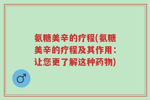 氨糖美辛的疗程(氨糖美辛的疗程及其作用:让您更了解这种药物)-第1张图片-超越 氨糖美辛的疗程(氨糖美辛的疗程及其作用:让您更了解这种药物)-第1张图片-超越