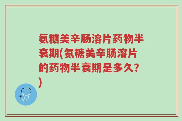 氨糖美辛肠溶片药物半衰期(氨糖美辛肠溶片的药物半衰期是多久?)-第1张图片-超越 氨糖美辛肠溶片药物半衰期(氨糖美辛肠溶片的药物半衰期是多久?)-第1张图片-超越