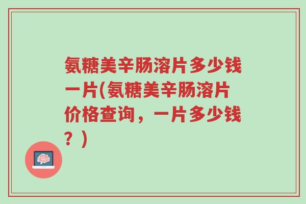 氨糖美辛肠溶片多少钱一片(氨糖美辛肠溶片价格查询，一片多少钱？)-第1张图片-超越