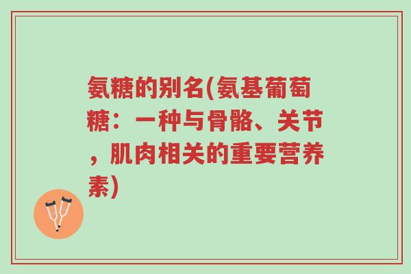氨糖的别名(氨基葡萄糖:一种与骨骼、关节,肌肉相关的重要营养素)-第1张图片-超越 氨糖的别名(氨基葡萄糖:一种与骨骼、关节,肌肉相关的重要营养素)-第1张图片-超越