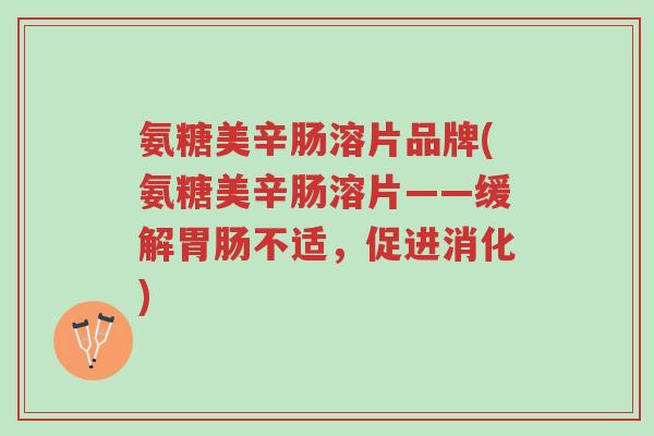 氨糖美辛肠溶片品牌(氨糖美辛肠溶片——缓解胃肠不适,促进消化)-第1张图片-超越 氨糖美辛肠溶片品牌(氨糖美辛肠溶片——缓解胃肠不适,促进消化)-第1张图片-超越
