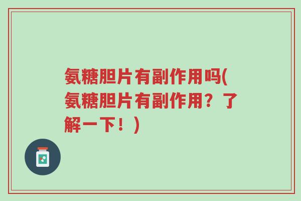 氨糖胆片有副作用吗(氨糖胆片有副作用?了解一下!)-第1张图片-超越 氨糖胆片有副作用吗(氨糖胆片有副作用?了解一下!)-第1张图片-超越