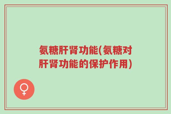 氨糖肝肾功能(氨糖对肝肾功能的保护作用)-第1张图片-超越 氨糖肝肾功能(氨糖对肝肾功能的保护作用)-第1张图片-超越