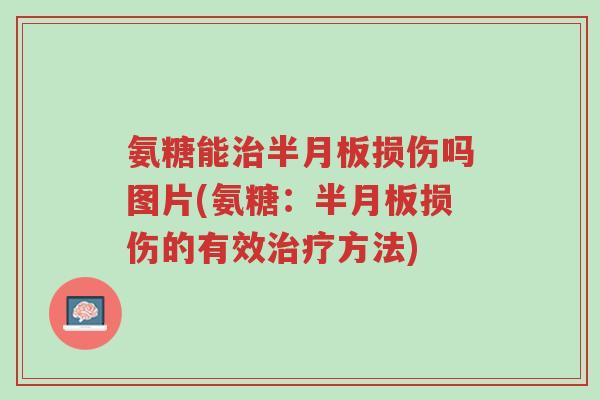 氨糖能治半月板损伤吗图片(氨糖:半月板损伤的有效治疗方法)-第1张图片-超越 氨糖能治半月板损伤吗图片(氨糖:半月板损伤的有效治疗方法)-第1张图片-超越