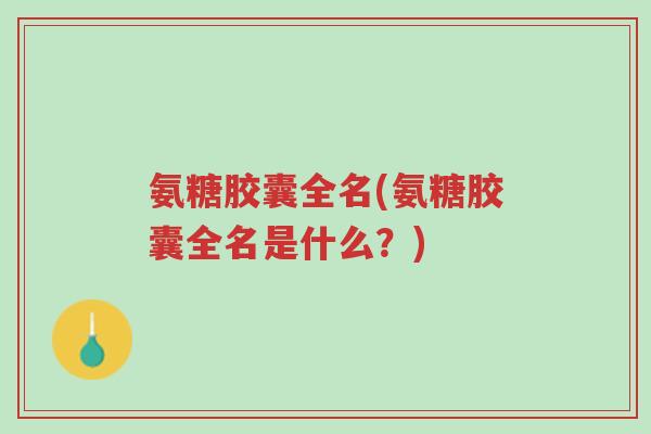 氨糖胶囊全名(氨糖胶囊全名是什么?)-第1张图片-超越 氨糖胶囊全名(氨糖胶囊全名是什么?)-第1张图片-超越