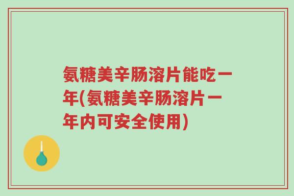 氨糖美辛肠溶片能吃一年(氨糖美辛肠溶片一年内可安全使用)-第1张图片-超越 氨糖美辛肠溶片能吃一年(氨糖美辛肠溶片一年内可安全使用)-第1张图片-超越