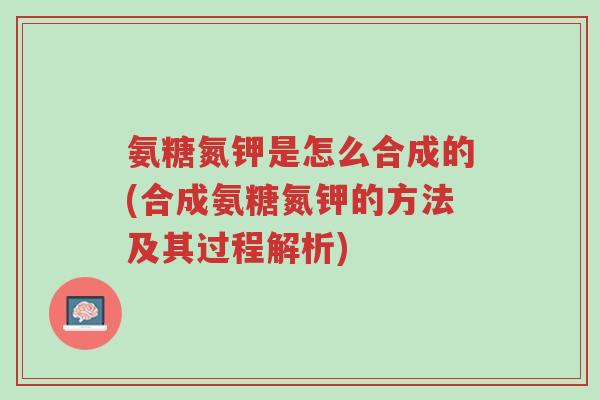 氨糖氮钾是怎么合成的(合成氨糖氮钾的方法及其过程解析)-第1张图片-超越 氨糖氮钾是怎么合成的(合成氨糖氮钾的方法及其过程解析)-第1张图片-超越