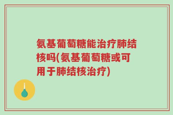 氨基葡萄糖能治疗肺结核吗(氨基葡萄糖或可用于肺结核治疗)-第1张图片-超越