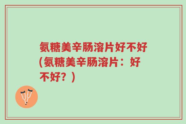 氨糖美辛肠溶片好不好(氨糖美辛肠溶片:好不好?)-第1张图片-超越 氨糖美辛肠溶片好不好(氨糖美辛肠溶片:好不好?)-第1张图片-超越