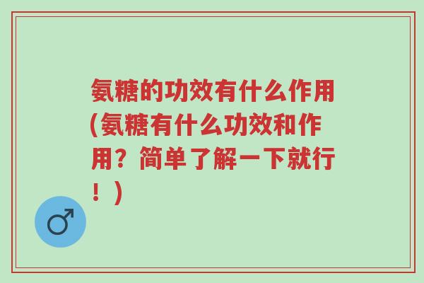 氨糖的功效有什么作用(氨糖有什么功效和作用?简单了解一下就行!)-第1张图片-超越 氨糖的功效有什么作用(氨糖有什么功效和作用?简单了解一下就行!)-第1张图片-超越
