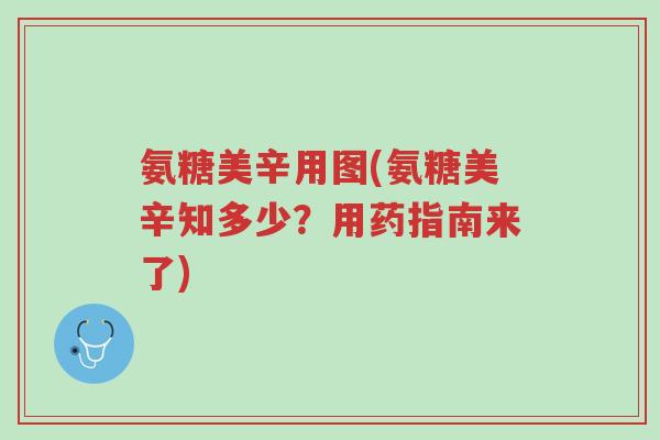 氨糖美辛用图(氨糖美辛知多少?用药指南来了)-第1张图片-超越 氨糖美辛用图(氨糖美辛知多少?用药指南来了)-第1张图片-超越