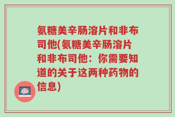 氨糖美辛肠溶片和非布司他(氨糖美辛肠溶片和非布司他:你需要知道的关于这两种药物的信息)-第1张图片-超越 氨糖美辛肠溶片和非布司他(氨糖美辛肠溶片和非布司他:你需要知道的关于这两种药物的信息)-第1张图片-超越