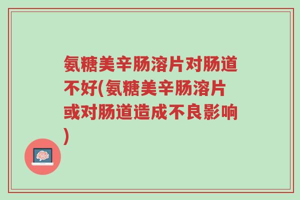 氨糖美辛肠溶片对肠道不好(氨糖美辛肠溶片或对肠道造成不良影响)-第1张图片-超越 氨糖美辛肠溶片对肠道不好(氨糖美辛肠溶片或对肠道造成不良影响)-第1张图片-超越