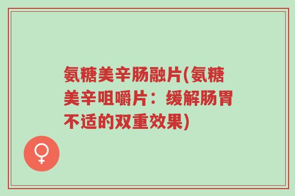 氨糖美辛肠融片(氨糖美辛咀嚼片：缓解肠胃不适的双重效果)-第1张图片-超越