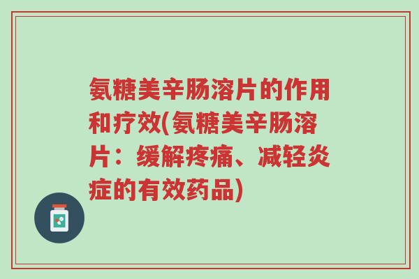 氨糖美辛肠溶片的作用和疗效(氨糖美辛肠溶片:缓解疼痛、减轻炎症的有效药品)-第1张图片-超越 氨糖美辛肠溶片的作用和疗效(氨糖美辛肠溶片:缓解疼痛、减轻炎症的有效药品)-第1张图片-超越