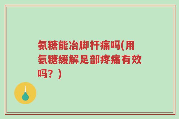氨糖能冶脚杆痛吗(用氨糖缓解足部疼痛有效吗?)-第1张图片-超越 氨糖能冶脚杆痛吗(用氨糖缓解足部疼痛有效吗?)-第1张图片-超越