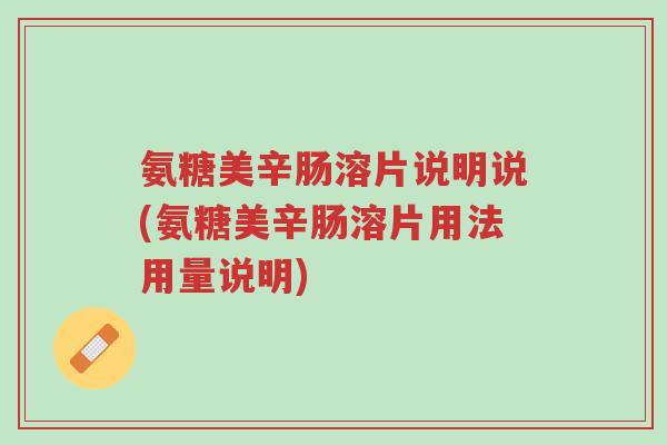 氨糖美辛肠溶片说明说(氨糖美辛肠溶片用法用量说明)-第1张图片-超越 氨糖美辛肠溶片说明说(氨糖美辛肠溶片用法用量说明)-第1张图片-超越