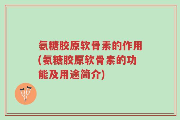 氨糖胶原软骨素的作用(氨糖胶原软骨素的功能及用途简介)-第1张图片-超越 氨糖胶原软骨素的作用(氨糖胶原软骨素的功能及用途简介)-第1张图片-超越
