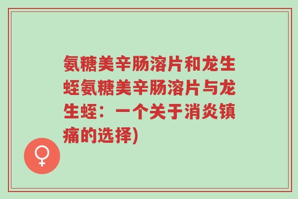 氨糖美辛肠溶片和龙生蛭氨糖美辛肠溶片与龙生蛭:一个关于消炎镇痛的选择)-第1张图片-超越 氨糖美辛肠溶片和龙生蛭氨糖美辛肠溶片与龙生蛭:一个关于消炎镇痛的选择)-第1张图片-超越