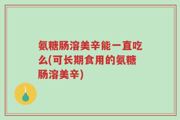氨糖肠溶美辛能一直吃么(可长期食用的氨糖肠溶美辛)-第1张图片-超越 氨糖肠溶美辛能一直吃么(可长期食用的氨糖肠溶美辛)-第1张图片-超越