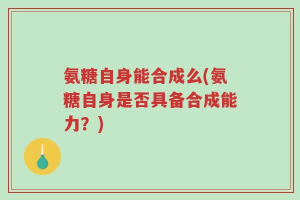 氨糖自身能合成么(氨糖自身是否具备合成能力？)-第1张图片-超越
