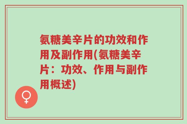 氨糖美辛片的功效和作用及副作用(氨糖美辛片:功效、作用与副作用概述)-第1张图片-超越 氨糖美辛片的功效和作用及副作用(氨糖美辛片:功效、作用与副作用概述)-第1张图片-超越