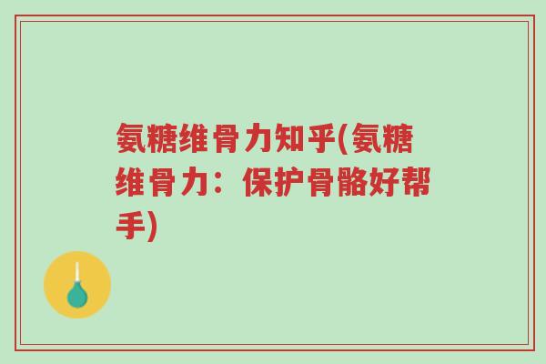 氨糖维骨力知乎(氨糖维骨力:保护骨骼好帮手)-第1张图片-超越 氨糖维骨力知乎(氨糖维骨力:保护骨骼好帮手)-第1张图片-超越