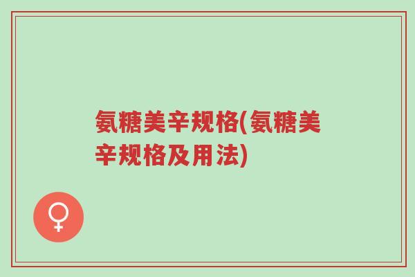 氨糖美辛规格(氨糖美辛规格及用法)-第1张图片-超越 氨糖美辛规格(氨糖美辛规格及用法)-第1张图片-超越